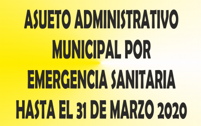 ASUETO ADMINISTRATIVO MUNICIPAL HASTA EL 31 DE MARZO DE 2020