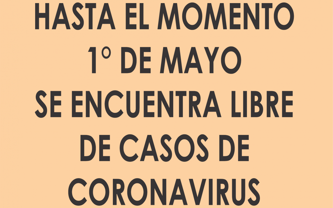 HASTA EL MOMENTO 1° DE MAYO ESTA LIBRE DE CASOS DE CORONAVIRUS